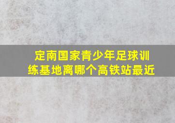 定南国家青少年足球训练基地离哪个高铁站最近