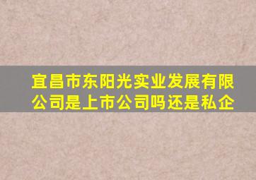 宜昌市东阳光实业发展有限公司是上市公司吗还是私企