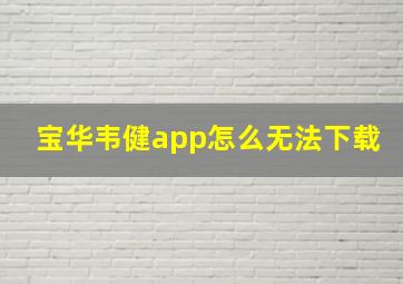 宝华韦健app怎么无法下载