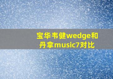 宝华韦健wedge和丹拿music7对比