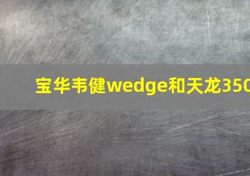 宝华韦健wedge和天龙350