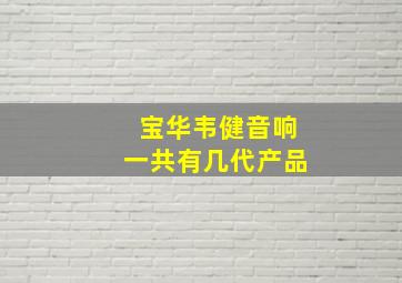 宝华韦健音响一共有几代产品