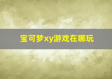 宝可梦xy游戏在哪玩