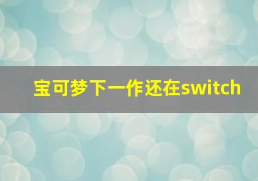 宝可梦下一作还在switch