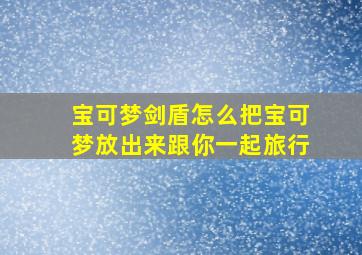 宝可梦剑盾怎么把宝可梦放出来跟你一起旅行