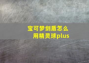 宝可梦剑盾怎么用精灵球plus