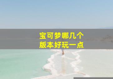 宝可梦哪几个版本好玩一点