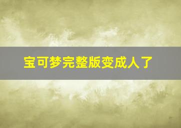 宝可梦完整版变成人了