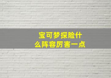 宝可梦探险什么阵容厉害一点