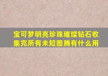 宝可梦明亮珍珠璀璨钻石收集完所有未知图腾有什么用