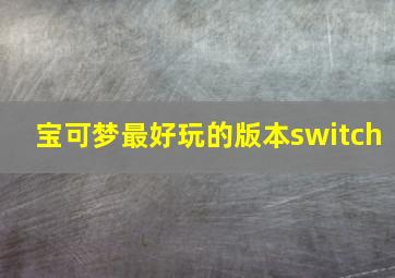 宝可梦最好玩的版本switch