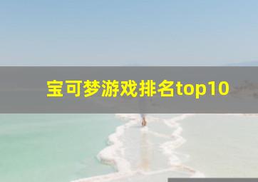 宝可梦游戏排名top10