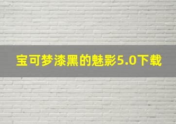 宝可梦漆黑的魅影5.0下载