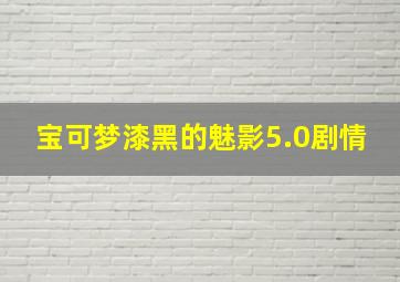 宝可梦漆黑的魅影5.0剧情