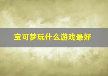 宝可梦玩什么游戏最好