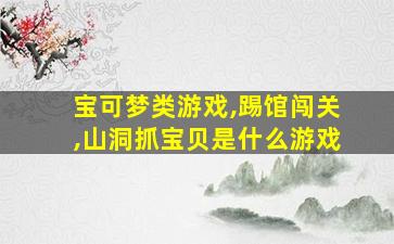 宝可梦类游戏,踢馆闯关,山洞抓宝贝是什么游戏