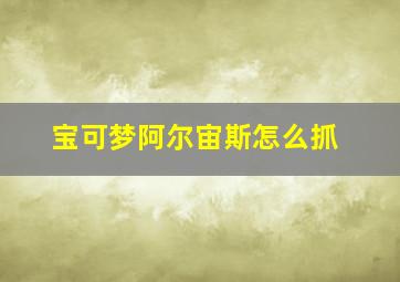 宝可梦阿尔宙斯怎么抓