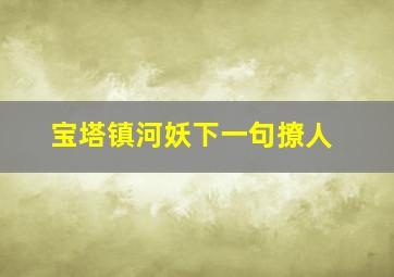 宝塔镇河妖下一句撩人