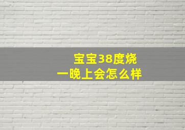 宝宝38度烧一晚上会怎么样