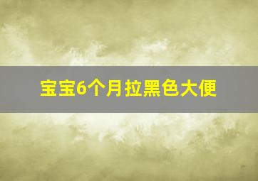 宝宝6个月拉黑色大便