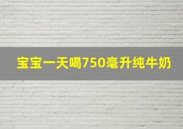 宝宝一天喝750毫升纯牛奶