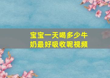 宝宝一天喝多少牛奶最好吸收呢视频