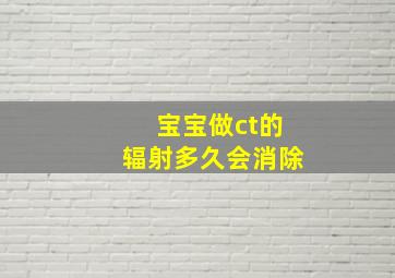 宝宝做ct的辐射多久会消除