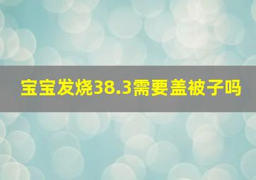 宝宝发烧38.3需要盖被子吗