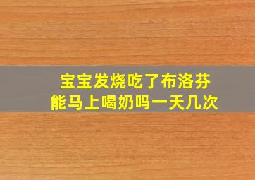 宝宝发烧吃了布洛芬能马上喝奶吗一天几次