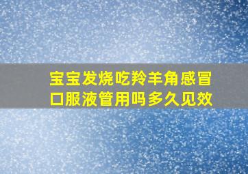 宝宝发烧吃羚羊角感冒口服液管用吗多久见效