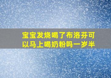 宝宝发烧喝了布洛芬可以马上喝奶粉吗一岁半