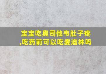 宝宝吃奥司他韦肚子疼,吃药前可以吃麦滋林吗