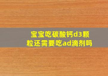 宝宝吃碳酸钙d3颗粒还需要吃ad滴剂吗