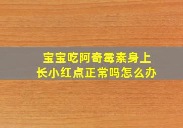 宝宝吃阿奇霉素身上长小红点正常吗怎么办