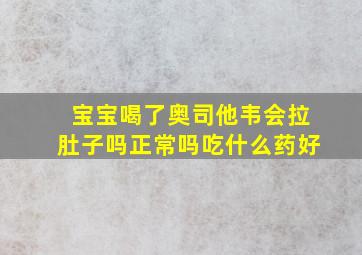 宝宝喝了奥司他韦会拉肚子吗正常吗吃什么药好