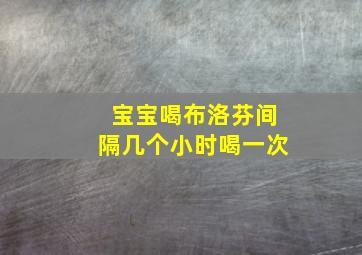 宝宝喝布洛芬间隔几个小时喝一次