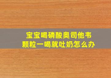 宝宝喝磷酸奥司他韦颗粒一喝就吐奶怎么办