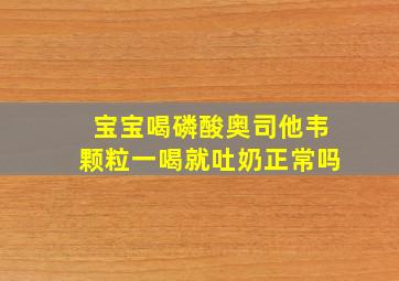 宝宝喝磷酸奥司他韦颗粒一喝就吐奶正常吗