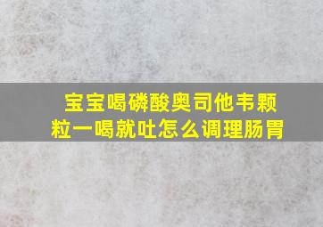 宝宝喝磷酸奥司他韦颗粒一喝就吐怎么调理肠胃