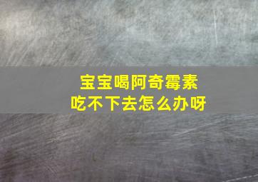 宝宝喝阿奇霉素吃不下去怎么办呀