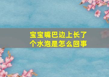 宝宝嘴巴边上长了个水泡是怎么回事