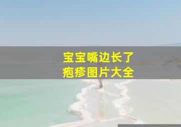 宝宝嘴边长了疱疹图片大全