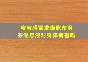 宝宝感冒发烧吃布洛芬混悬液对身体有害吗