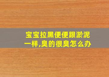 宝宝拉黑便便跟淤泥一样,臭的很臭怎么办