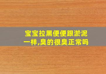 宝宝拉黑便便跟淤泥一样,臭的很臭正常吗