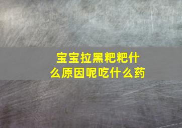 宝宝拉黑粑粑什么原因呢吃什么药