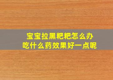 宝宝拉黑粑粑怎么办吃什么药效果好一点呢