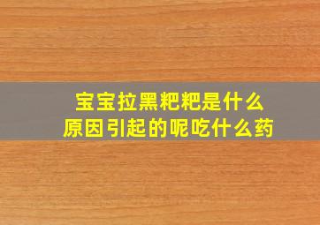 宝宝拉黑粑粑是什么原因引起的呢吃什么药