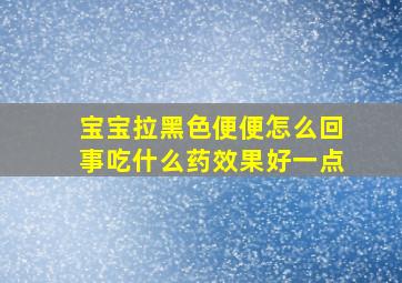 宝宝拉黑色便便怎么回事吃什么药效果好一点