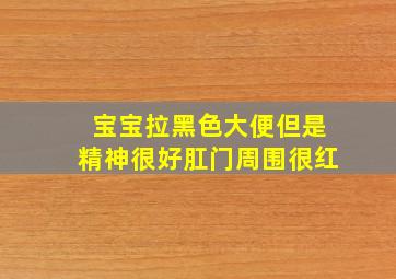 宝宝拉黑色大便但是精神很好肛门周围很红